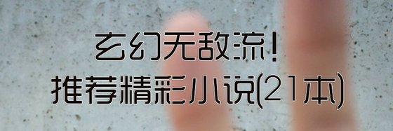 玄幻无敌流！推荐精彩小说(21本)